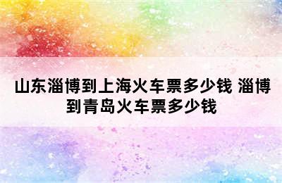 山东淄博到上海火车票多少钱 淄博到青岛火车票多少钱